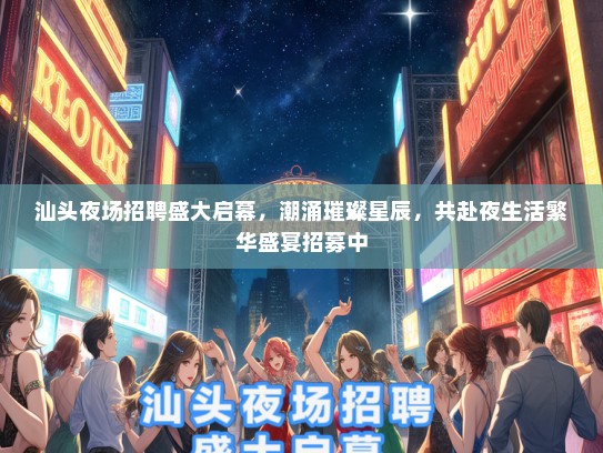 汕头夜场招聘盛大启幕，潮涌璀璨星辰，共赴夜生活繁华盛宴招募中