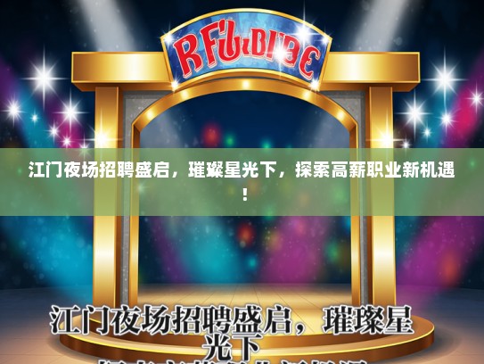 江门夜场招聘盛启，璀璨星光下，探索高薪职业新机遇！