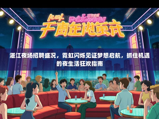 湛江夜场招聘盛况，霓虹闪烁见证梦想启航，抓住机遇的夜生活狂欢指南