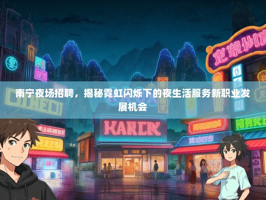 南宁夜场招聘，揭秘霓虹闪烁下的夜生活服务新职业发展机会