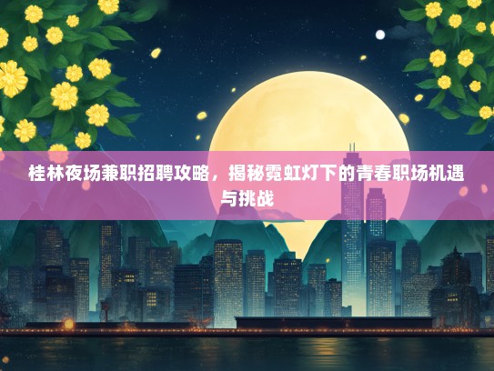 桂林夜场兼职招聘攻略，揭秘霓虹灯下的青春职场机遇与挑战