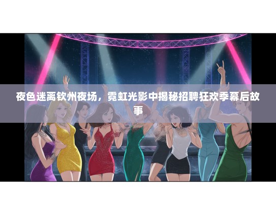 夜色迷离钦州夜场，霓虹光影中揭秘招聘狂欢季幕后故事