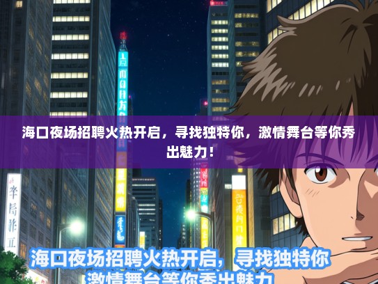 海口夜场招聘火热开启，寻找独特你，激情舞台等你秀出魅力！