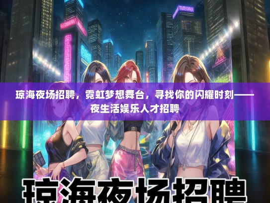 琼海夜场招聘，霓虹梦想舞台，寻找你的闪耀时刻——夜生活娱乐人才招聘