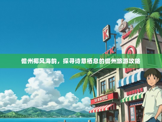 儋州椰风海韵，探寻诗意栖息的儋州旅游攻略