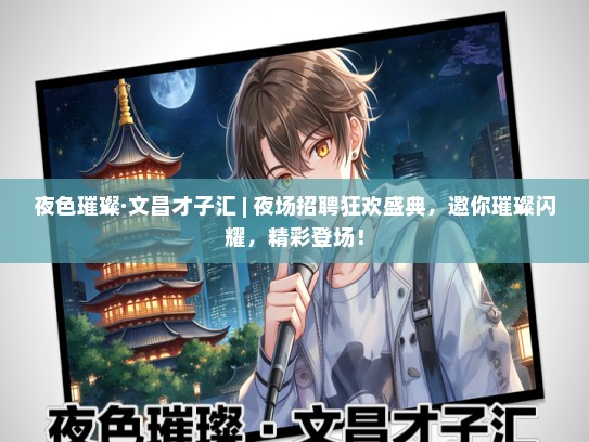 夜色璀璨·文昌才子汇 | 夜场招聘狂欢盛典，邀你璀璨闪耀，精彩登场！