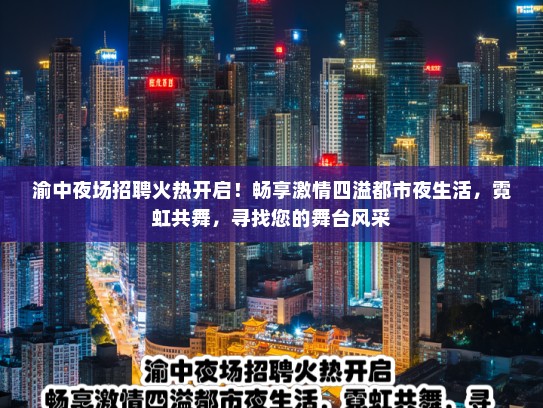 渝中夜场招聘火热开启！畅享激情四溢都市夜生活，霓虹共舞，寻找您的舞台风采