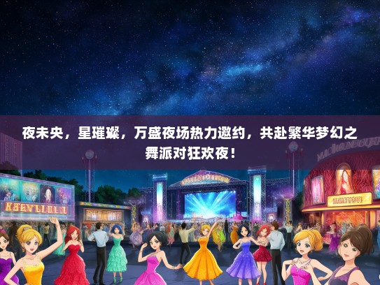 夜未央，星璀璨，万盛夜场热力邀约，共赴繁华梦幻之舞派对狂欢夜！