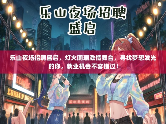 乐山夜场招聘盛启，灯火阑珊激情舞台，寻找梦想发光的你，就业机会不容错过！