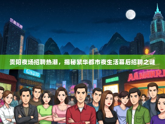 贵阳夜场招聘热潮，揭秘繁华都市夜生活幕后招聘之谜