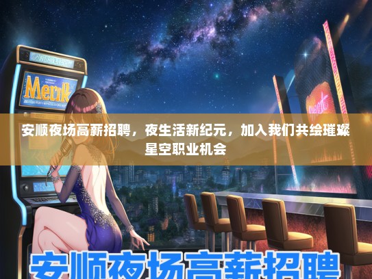 安顺夜场高薪招聘，夜生活新纪元，加入我们共绘璀璨星空职业机会