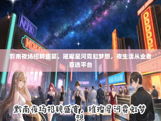 黔南夜场招聘盛宴，璀璨星河霓虹梦想，夜生活从业者首选平台