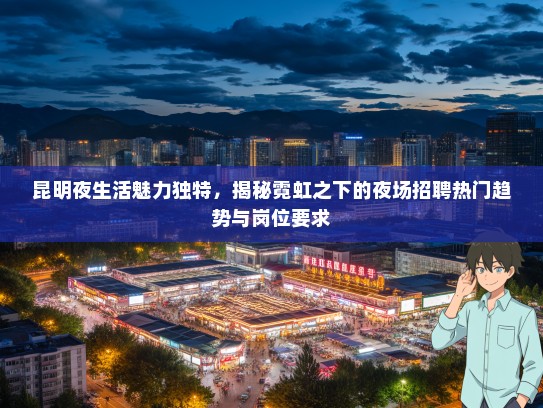 昆明夜生活魅力独特，揭秘霓虹之下的夜场招聘热门趋势与岗位要求