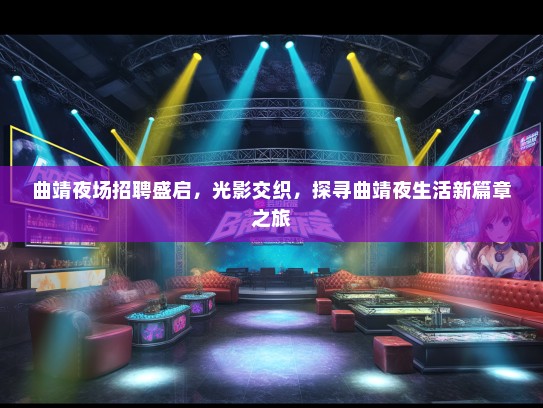 曲靖夜场招聘盛启，光影交织，探寻曲靖夜生活新篇章之旅