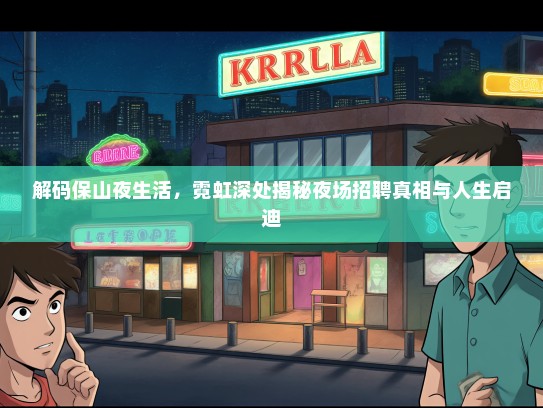 解码保山夜生活，霓虹深处揭秘夜场招聘真相与人生启迪