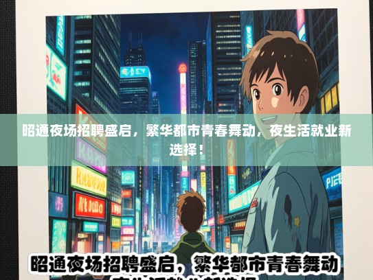 昭通夜场招聘盛启，繁华都市青春舞动，夜生活就业新选择！