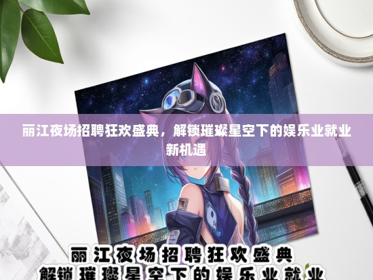 丽江夜场招聘狂欢盛典，解锁璀璨星空下的娱乐业就业新机遇