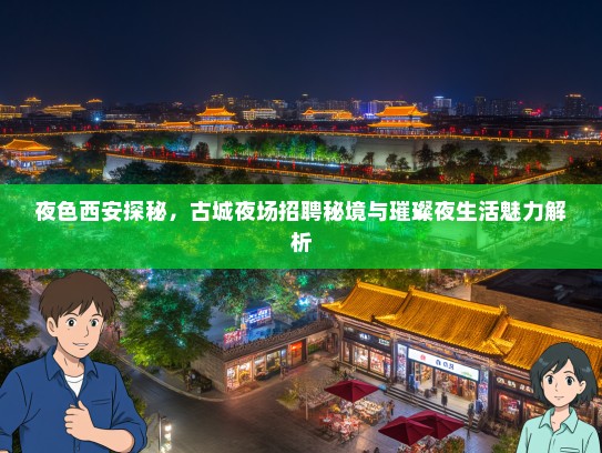 夜色西安探秘，古城夜场招聘秘境与璀璨夜生活魅力解析