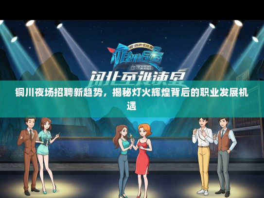 铜川夜场招聘新趋势，揭秘灯火辉煌背后的职业发展机遇