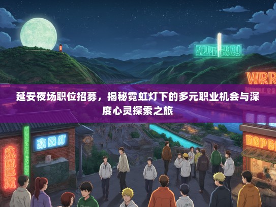 延安夜场职位招募，揭秘霓虹灯下的多元职业机会与深度心灵探索之旅