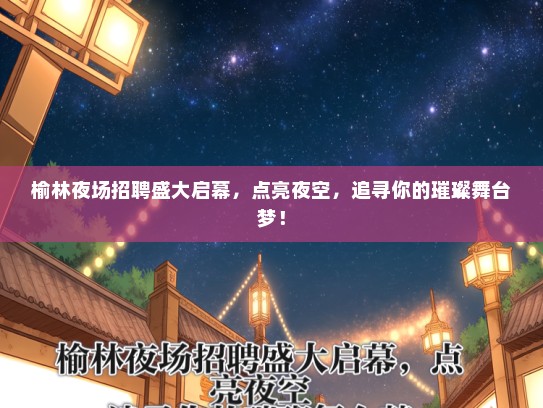 榆林夜场招聘盛大启幕，点亮夜空，追寻你的璀璨舞台梦！