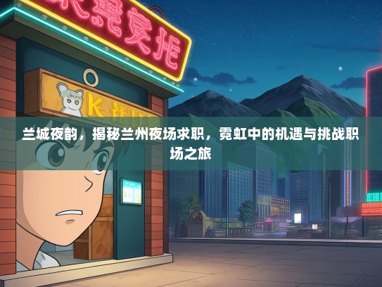 兰城夜韵，揭秘兰州夜场求职，霓虹中的机遇与挑战职场之旅