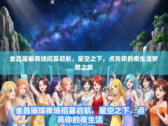 金昌璀璨夜场招募启航，星空之下，点亮你的夜生活梦想之旅