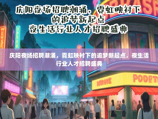 庆阳夜场招聘潮涌，霓虹映衬下的追梦新起点，夜生活行业人才招聘盛典