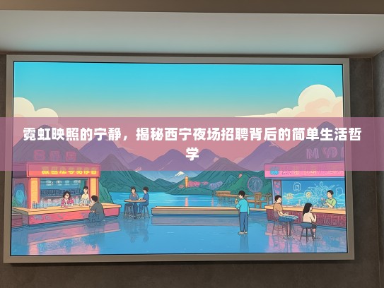霓虹映照的宁静，揭秘西宁夜场招聘背后的简单生活哲学