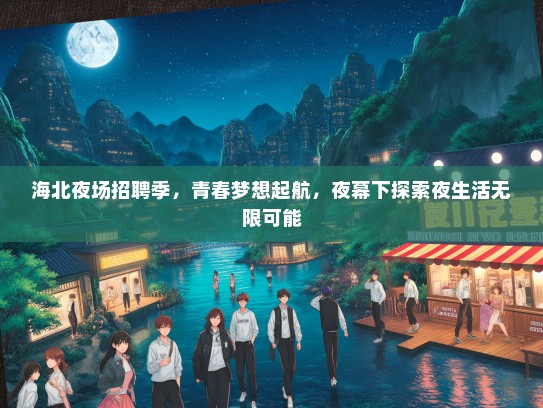 海北夜场招聘季，青春梦想起航，夜幕下探索夜生活无限可能