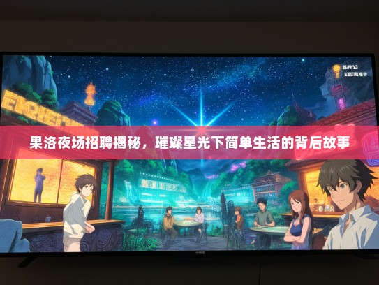 果洛夜场招聘揭秘，璀璨星光下简单生活的背后故事