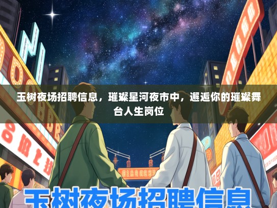 玉树夜场招聘信息，璀璨星河夜市中，邂逅你的璀璨舞台人生岗位