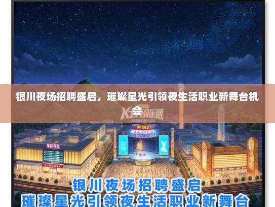 银川夜场招聘盛启，璀璨星光引领夜生活职业新舞台机会