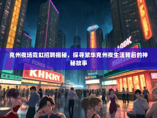 克州夜场霓虹招聘揭秘，探寻繁华克州夜生活背后的神秘故事