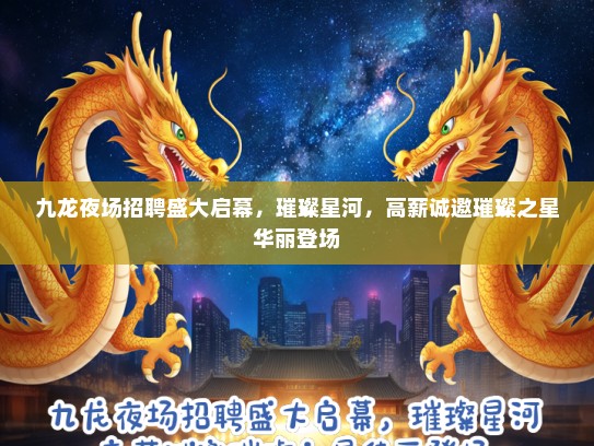九龙夜场招聘盛大启幕，璀璨星河，高薪诚邀璀璨之星华丽登场