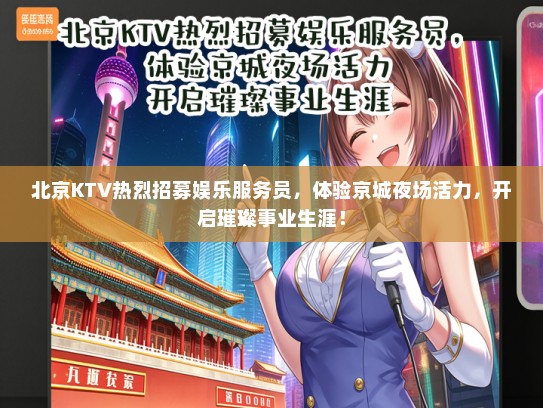 北京KTV热烈招募娱乐服务员，体验京城夜场活力，开启璀璨事业生涯！