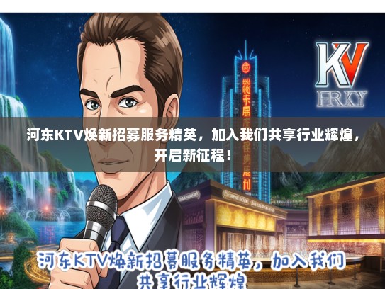 河东KTV焕新招募服务精英,加入我们共享行业辉煌,开启新征程! 河东KTV焕新招募服务精英,加入我们共享行业辉煌,开启新征程!