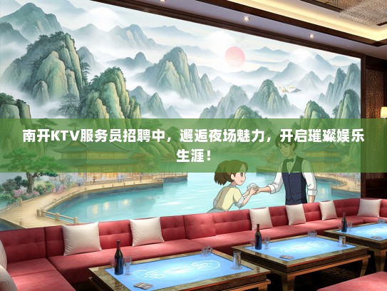 南开KTV服务员招聘中,邂逅夜场魅力,开启璀璨娱乐生涯! 南开KTV服务员招聘中,邂逅夜场魅力,开启璀璨娱乐生涯!