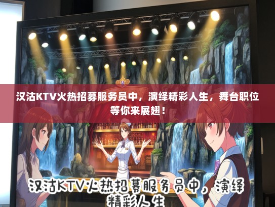 汉沽KTV火热招募服务员中,演绎精彩人生,舞台职位等你来展翅! 汉沽KTV火热招募服务员中,演绎精彩人生,舞台职位等你来展翅!