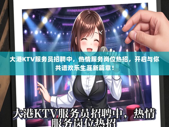 大港KTV服务员招聘中，热情服务岗位热招，开启与你共谱欢乐生涯新篇章！
