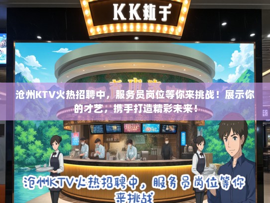 沧州KTV火热招聘中，服务员岗位等你来挑战！展示你的才艺，携手打造精彩未来！