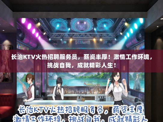 长治KTV火热招聘服务员，薪资丰厚！激情工作环境，挑战自我，成就精彩人生！