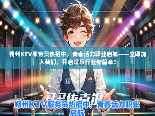 朔州KTV服务员热招中，青春活力职业启航——立即加入我们，开启娱乐行业新篇章！