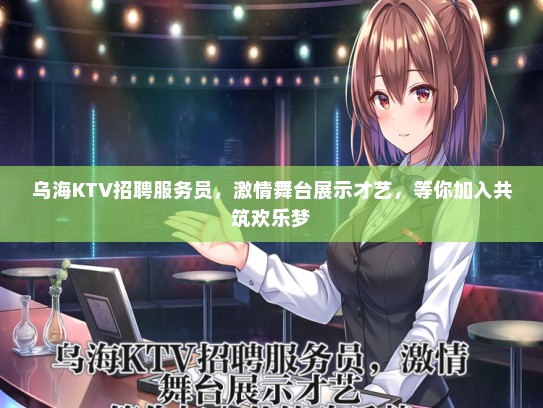 乌海KTV招聘服务员,激情舞台展示才艺,等你加入共筑欢乐梦 乌海KTV招聘服务员,激情舞台展示才艺,等你加入共筑欢乐梦