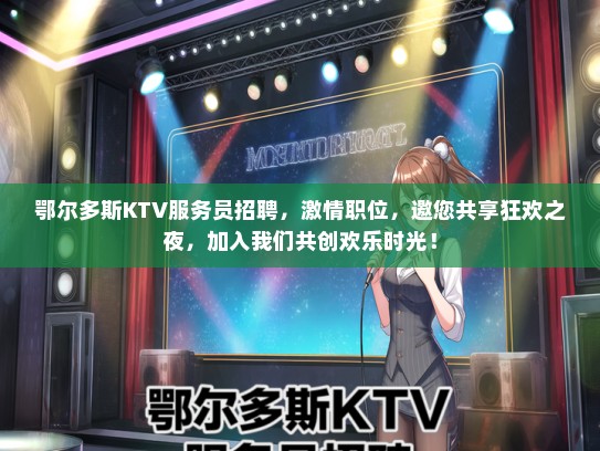 鄂尔多斯KTV服务员招聘，激情职位，邀您共享狂欢之夜，加入我们共创欢乐时光！