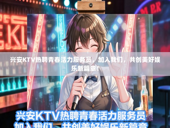 兴安KTV热聘青春活力服务员，加入我们，共创美好娱乐新篇章！