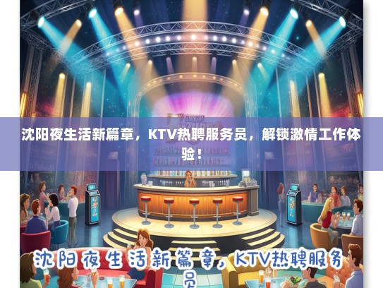 沈阳夜生活新篇章，KTV热聘服务员，解锁激情工作体验！