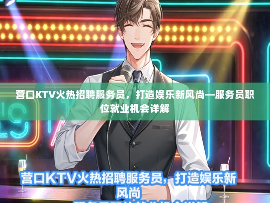 营口KTV火热招聘服务员,打造娱乐新风尚—服务员职位就业机会详解 营口KTV火热招聘服务员,打造娱乐新风尚—服务员职位就业机会详解