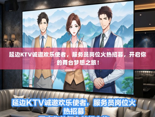 延边KTV诚邀欢乐使者，服务员岗位火热招募，开启你的舞台梦想之旅！