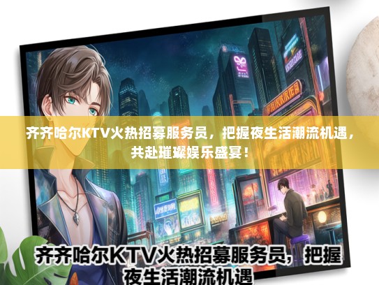 齐齐哈尔KTV火热招募服务员，把握夜生活潮流机遇，共赴璀璨娱乐盛宴！